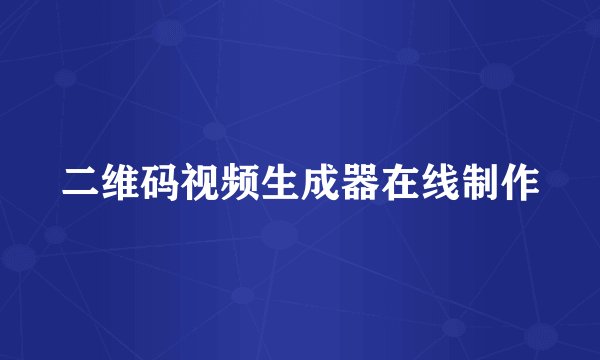 二维码视频生成器在线制作