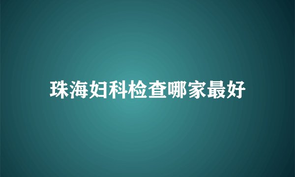 珠海妇科检查哪家最好