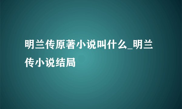明兰传原著小说叫什么_明兰传小说结局