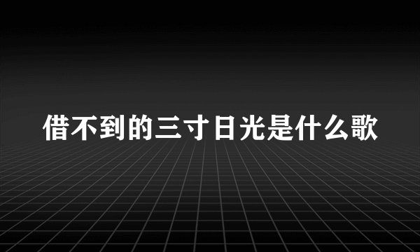 借不到的三寸日光是什么歌
