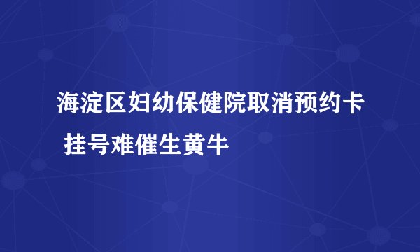海淀区妇幼保健院取消预约卡 挂号难催生黄牛