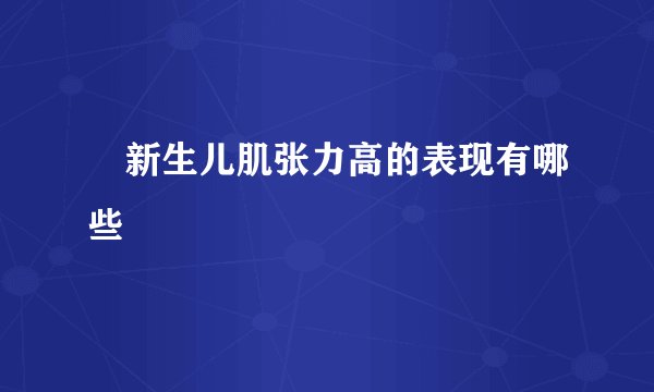 ​新生儿肌张力高的表现有哪些