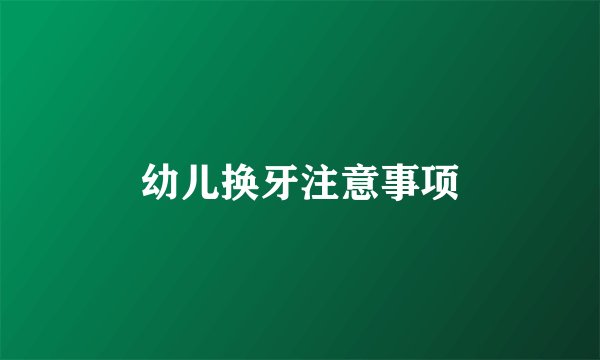 幼儿换牙注意事项