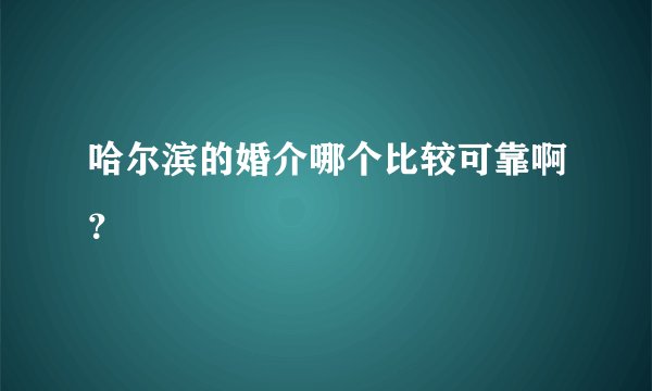 哈尔滨的婚介哪个比较可靠啊？