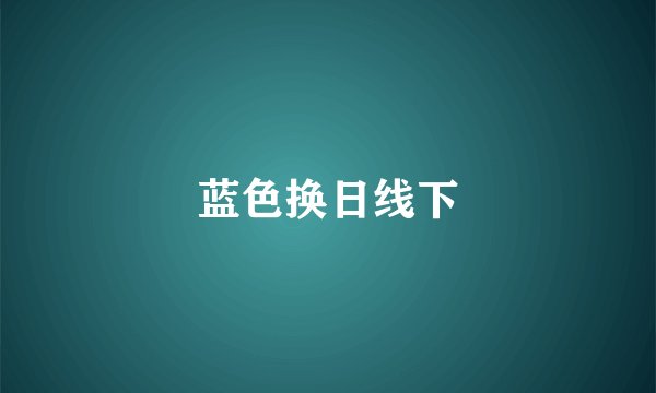 蓝色换日线下