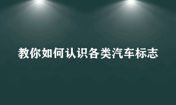 教你如何认识各类汽车标志