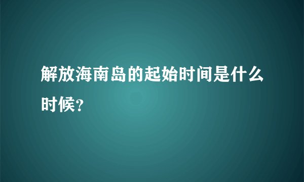 解放海南岛的起始时间是什么时候？