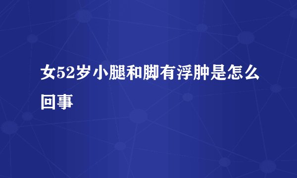 女52岁小腿和脚有浮肿是怎么回事