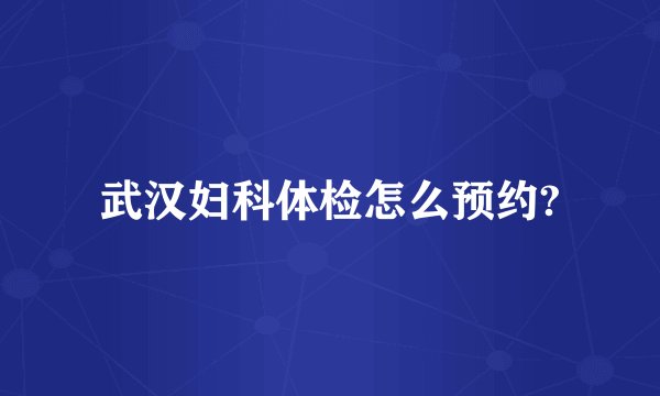 武汉妇科体检怎么预约?