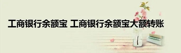 工商银行余额宝 工商银行余额宝大额转账