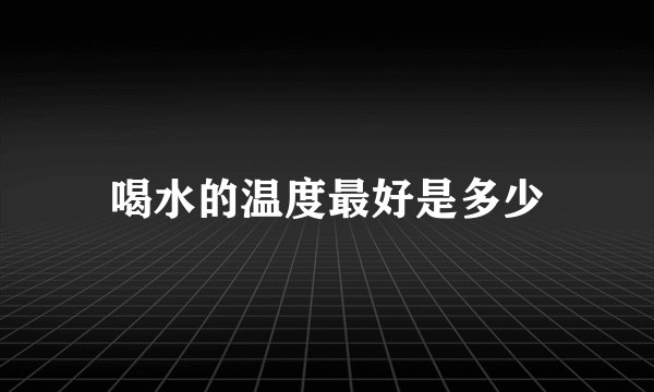 喝水的温度最好是多少