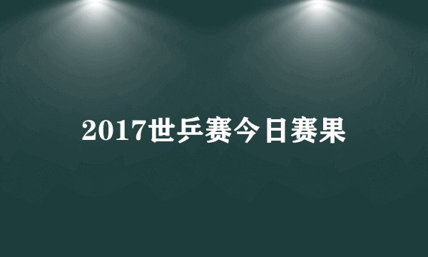 2017世乒赛今日赛果