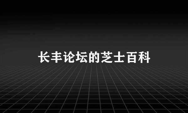 长丰论坛的芝士百科