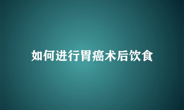 如何进行胃癌术后饮食