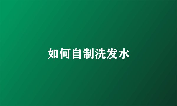如何自制洗发水