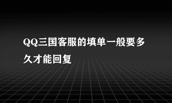 QQ三国客服的填单一般要多久才能回复