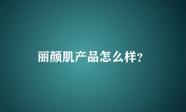 丽颜肌产品怎么样？