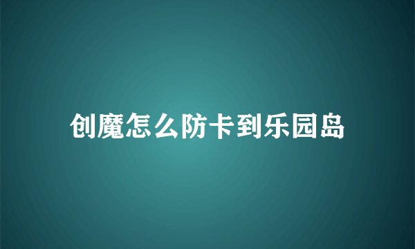 创魔怎么防卡到乐园岛