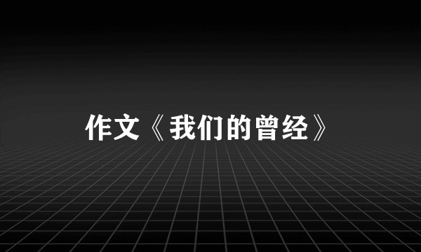 作文《我们的曾经》