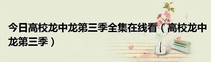 今日高校龙中龙第三季全集在线看(高校龙中龙第三季)