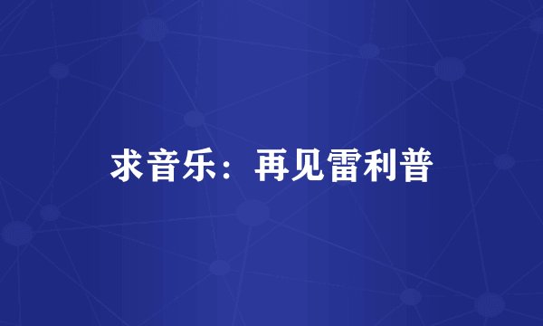 求音乐：再见雷利普