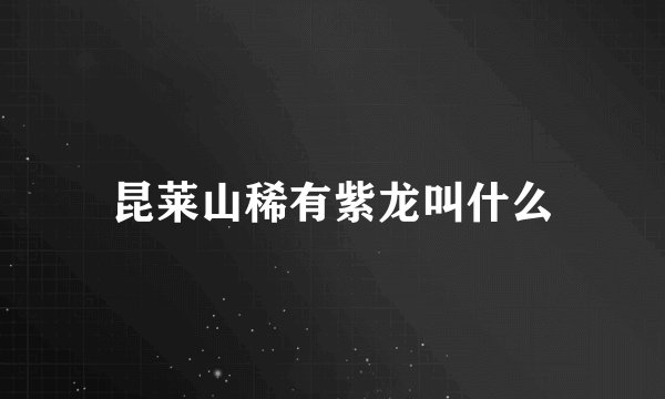 昆莱山稀有紫龙叫什么