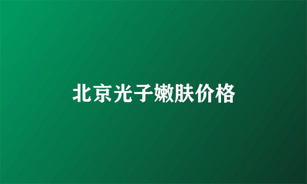 北京光子嫩肤价格