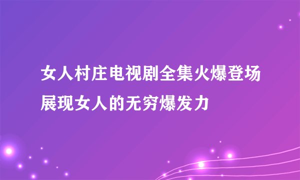 女人村庄电视剧全集火爆登场展现女人的无穷爆发力