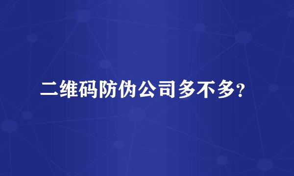二维码防伪公司多不多？