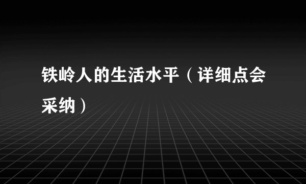 铁岭人的生活水平（详细点会采纳）