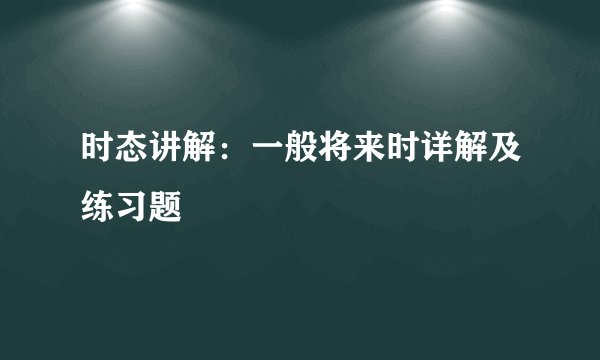 时态讲解：一般将来时详解及练习题