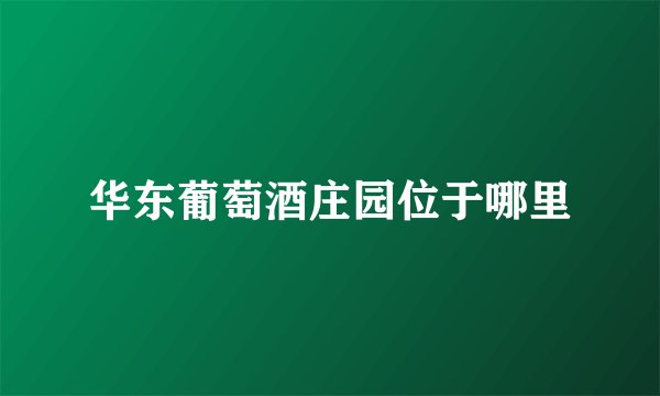 华东葡萄酒庄园位于哪里