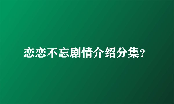 恋恋不忘剧情介绍分集？