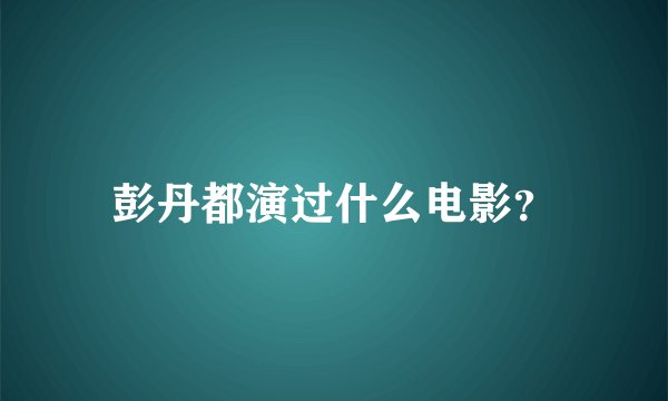 彭丹都演过什么电影？