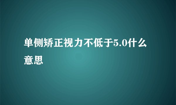 单侧矫正视力不低于5.0什么意思