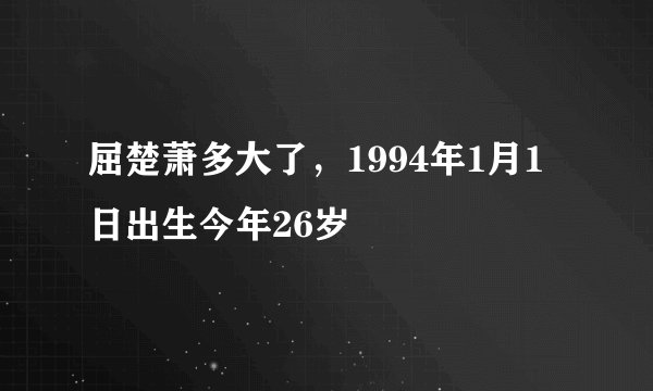 屈楚萧多大了，1994年1月1日出生今年26岁