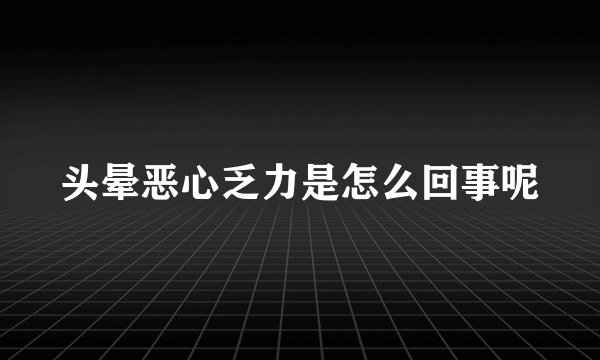 头晕恶心乏力是怎么回事呢