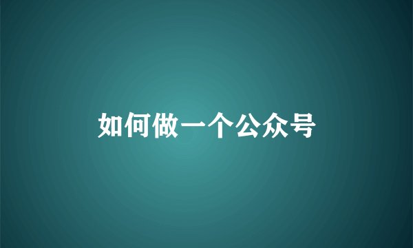 如何做一个公众号