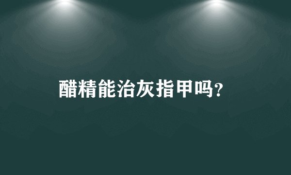 醋精能治灰指甲吗？
