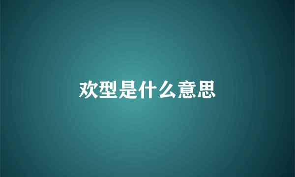 欢型是什么意思