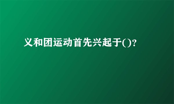 义和团运动首先兴起于()？