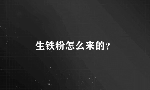 生铁粉怎么来的?