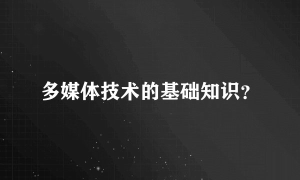 多媒体技术的基础知识？