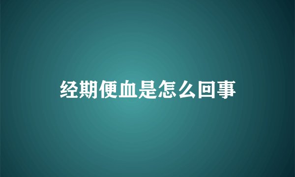 经期便血是怎么回事