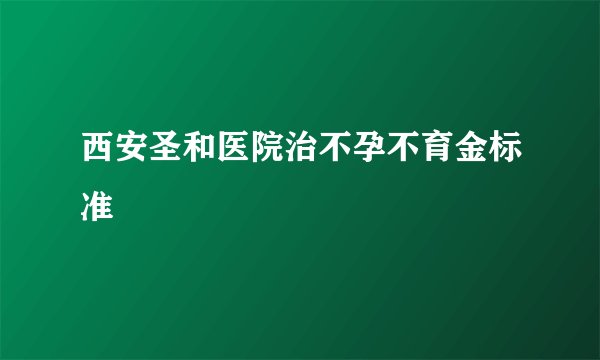 西安圣和医院治不孕不育金标准