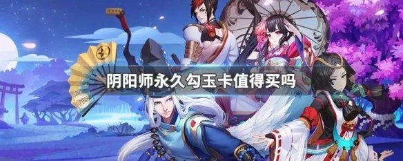 阴阳师永久勾玉卡值得买吗