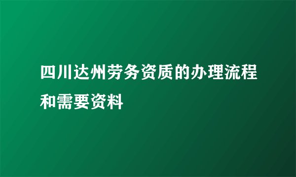 四川达州劳务资质的办理流程和需要资料