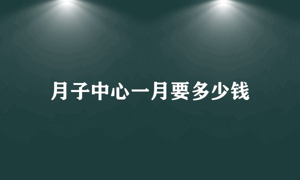月子中心一月要多少钱