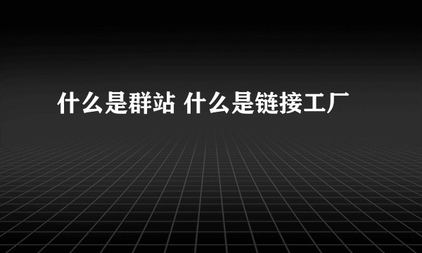 什么是群站 什么是链接工厂