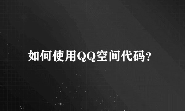 如何使用QQ空间代码？